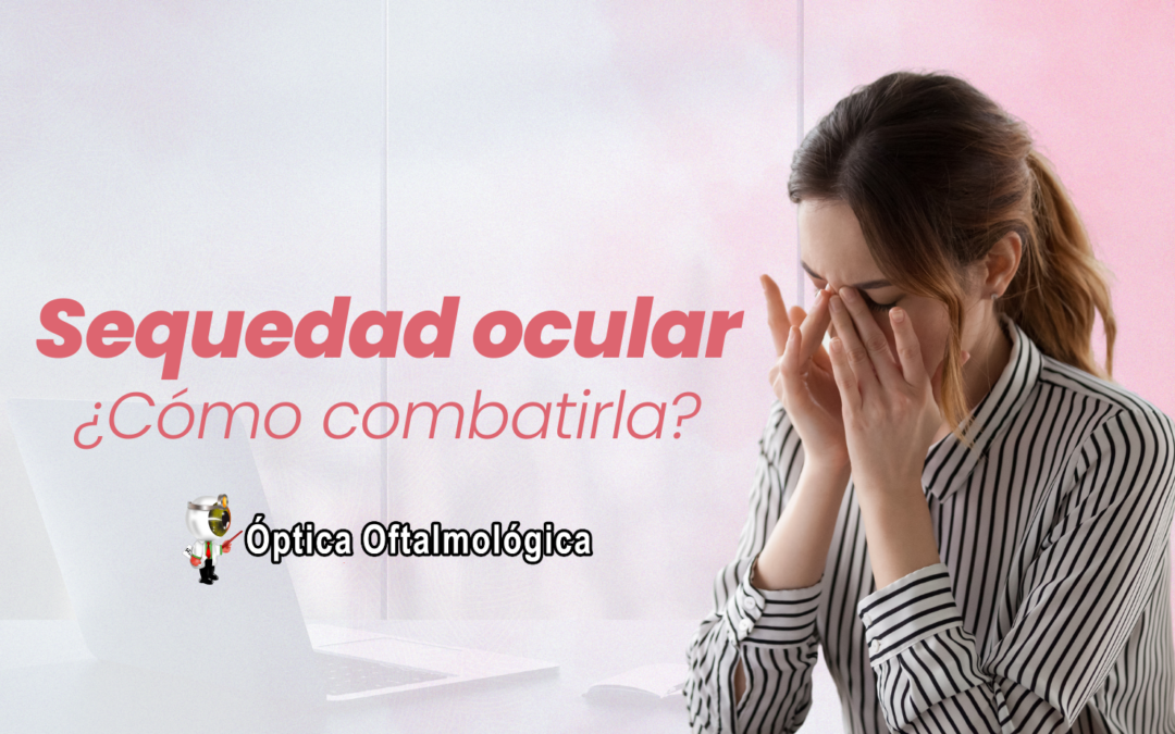 Sequedad ocular, ¿Cómo combatirla?
