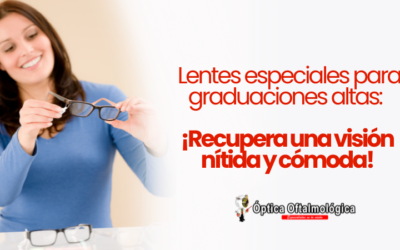Lentes especiales para graduaciones altas: ¡Recupera una visión nítida y cómoda!