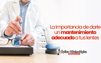 La Importancia de Darle un Mantenimiento Adecuado a Tus Lentes