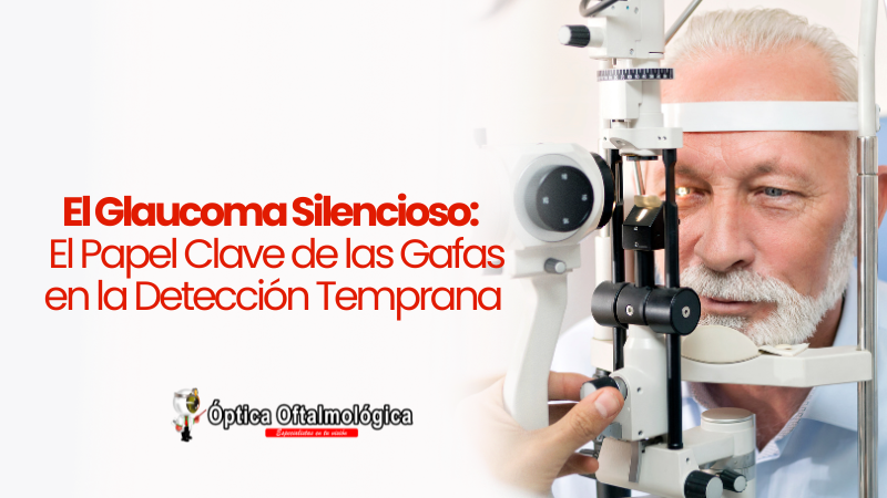 El Glaucoma Silencioso El Papel Clave De Las Gafas En La Detección