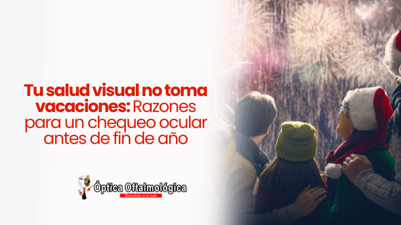Tu salud visual no toma vacaciones: Razones para un chequeo ocular antes de fin de año