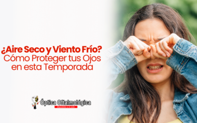 ¿Aire Seco y Viento Frío? Cómo Proteger tus Ojos en esta Temporada