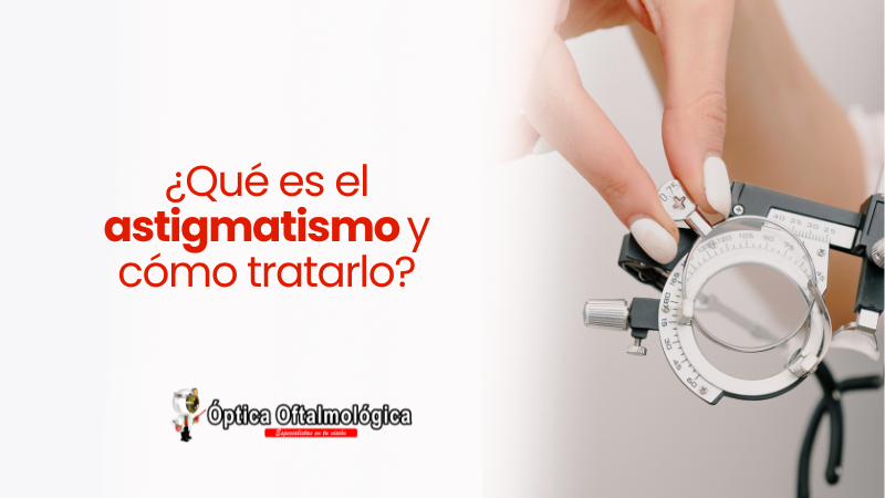 ¿Qué es el astigmatismo y cómo tratarlo?
