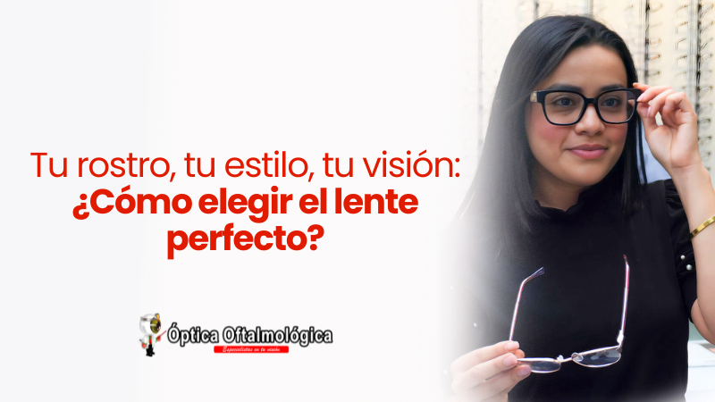 Tu rostro, tu estilo, tu visión: ¿Cómo elegir el lente perfecto?